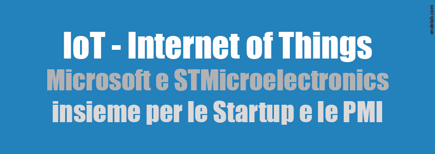 La tecnologia di Microsoft e STMicroelectronics a supporto delle Startup e delle PMI per costruire l'Internet of Things.
